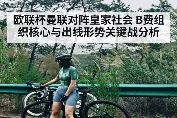 欧联杯曼联对阵皇家社会 B费组织核心与出线形势关键战分析