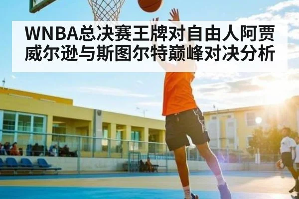 WNBA总决赛王牌对自由人阿贾威尔逊与斯图尔特巅峰对决分析