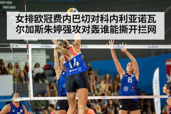 女排欧冠费内巴切对科内利亚诺瓦尔加斯朱婷强攻对轰谁能撕开拦网