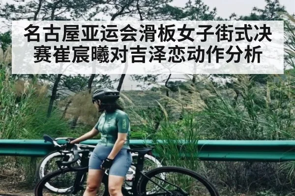 名古屋亚运会滑板女子街式决赛崔宸曦对吉泽恋动作分析