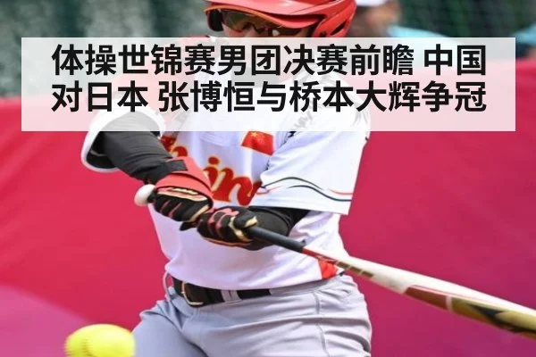 体操世锦赛男团决赛前瞻 中国对日本 张博恒与桥本大辉争冠