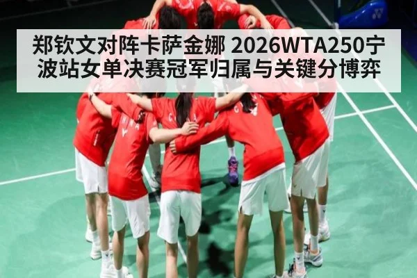 郑钦文对阵卡萨金娜 2026WTA250宁波站女单决赛冠军归属与关键分博弈